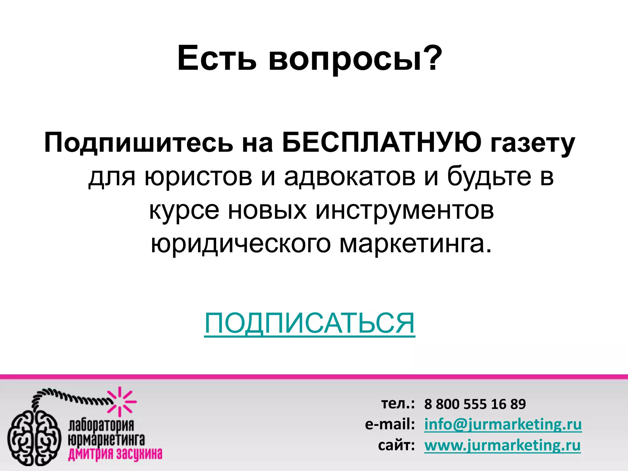 Есть вопросы? 
Подпишитесь на БЕСПЛАТНУЮ газету 
для юристов и адвокатов и будьте в 
курсе новых инструментов 
юридического маркетинга. 
ПОДПИСАТЬСЯ 
тел.: 
e-mail: 
сайт: 
8 800 555 16 89 
info@jurmarketing.ru 
www.jurmarketing.ru 
