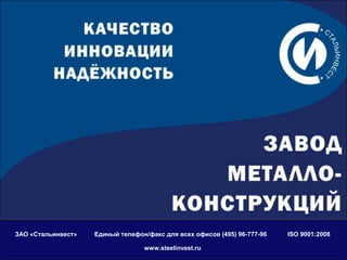 ЗАО «Стальинвест» Единый телефон/факс для всех офисов (495) 96-777-96 ISO 9001:2008 
www.steelinvest.ru 
 