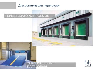 Для организации перегрузки 
ГЕРМЕТИЗАТОРЫ ПРОЕМОВ 
УРАВНИТЕЛЬНЫЕ 
ПЛАТФОРМЫ 
 