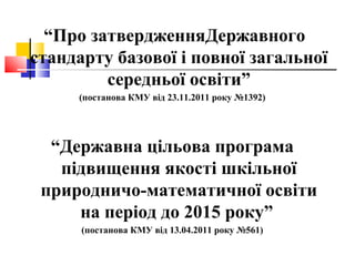 “Про затвердженняДержавного 
стандарту базової і повної загальної 
середньої освіти” 
(постанова КМУ від 23.11.2011 року №...