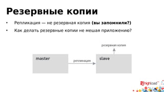 Резервные копии
• Репликация — не резервная копия (вы запомнили?)
• Как делать резервные копии не мешая приложению?
 
