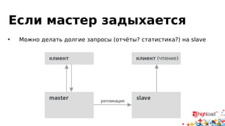 Если мастер задыхается
• Можно делать долгие запросы (отчёты? статистика?) на slave
 