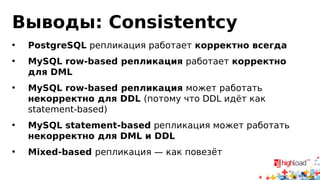 Выводы: типы журналов
• Физическая репликация — уровень хранения
• Логическая репликация — уровень данных
• ??? — уровень запросов
• Уровень хранения: InnoDB Undo/Redo, PostgreSQL WAL
• Уровень данных: MySQL row-based
• Уровень запросов: MySQL statement-based
• У каждого решения свои плюсы и минусы
 