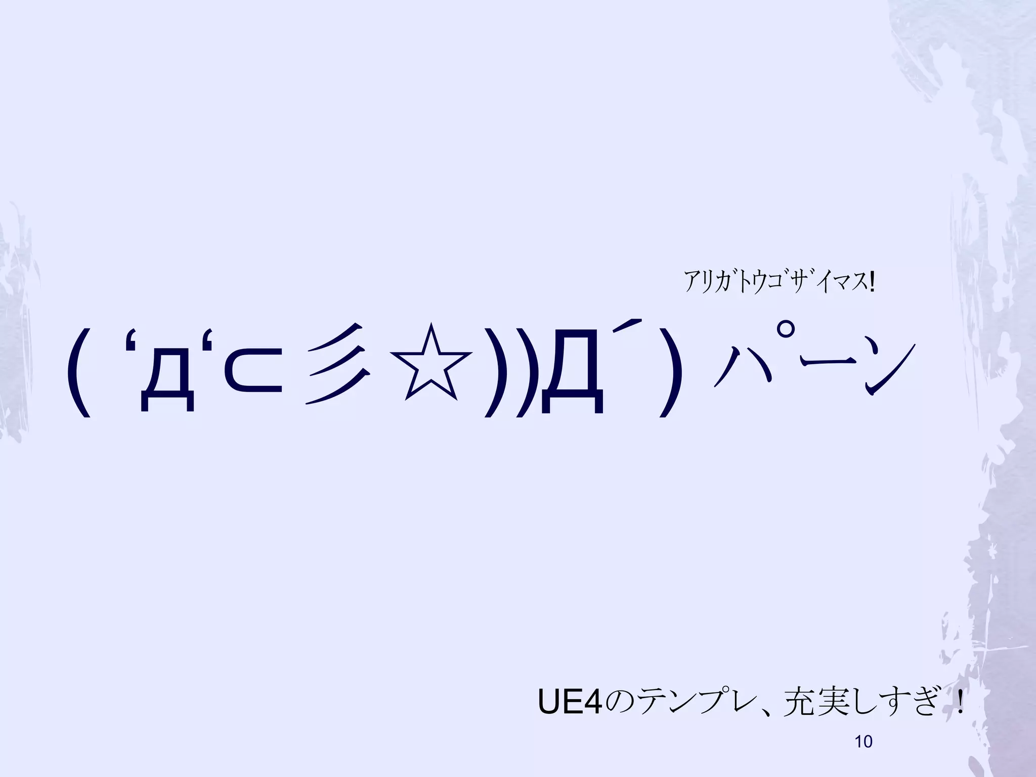 ｱﾘｶﾞﾄｳｺﾞｻﾞｲﾏｽ! 
( ‘д‘⊂彡☆))Д´) ﾊﾟｰﾝ 
UE4のテンプレ、充実しすぎ！ 
10 
 