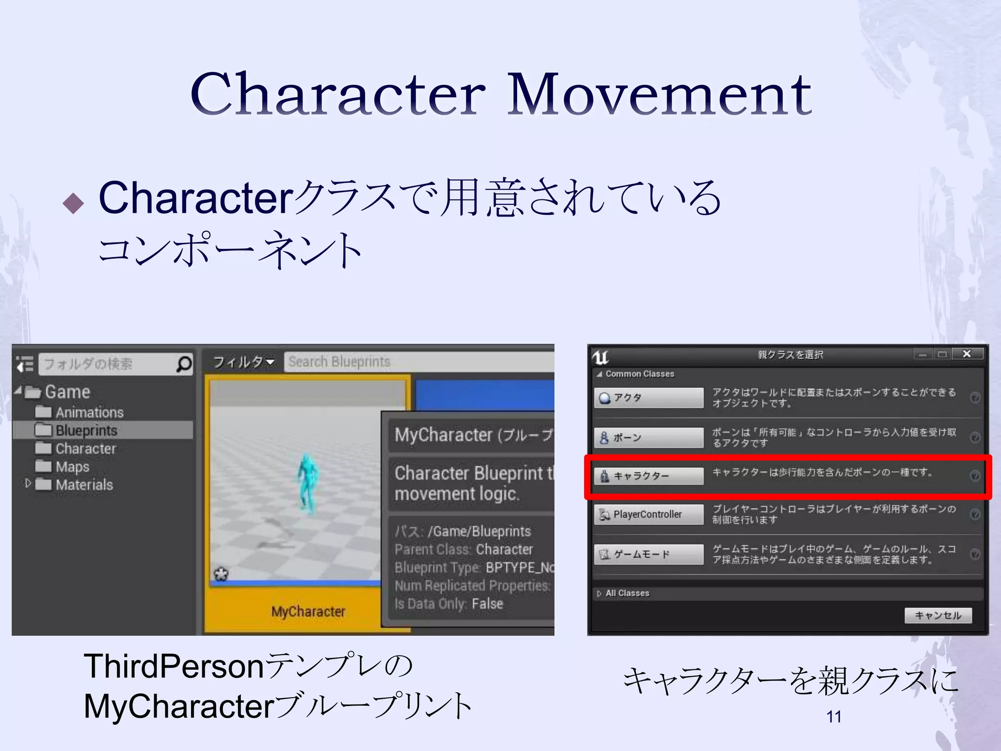  Characterクラスで用意されている 
コンポーネント 
ThirdPersonテンプレの 
MyCharacterブループリント 
キャラクターを親クラスに 
11 
 