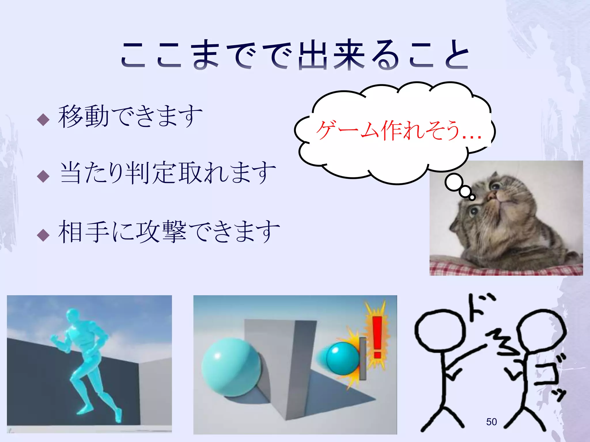  移動できます 
 当たり判定取れます 
 相手に攻撃できます 
49 
ゲーム作れそう… 
 