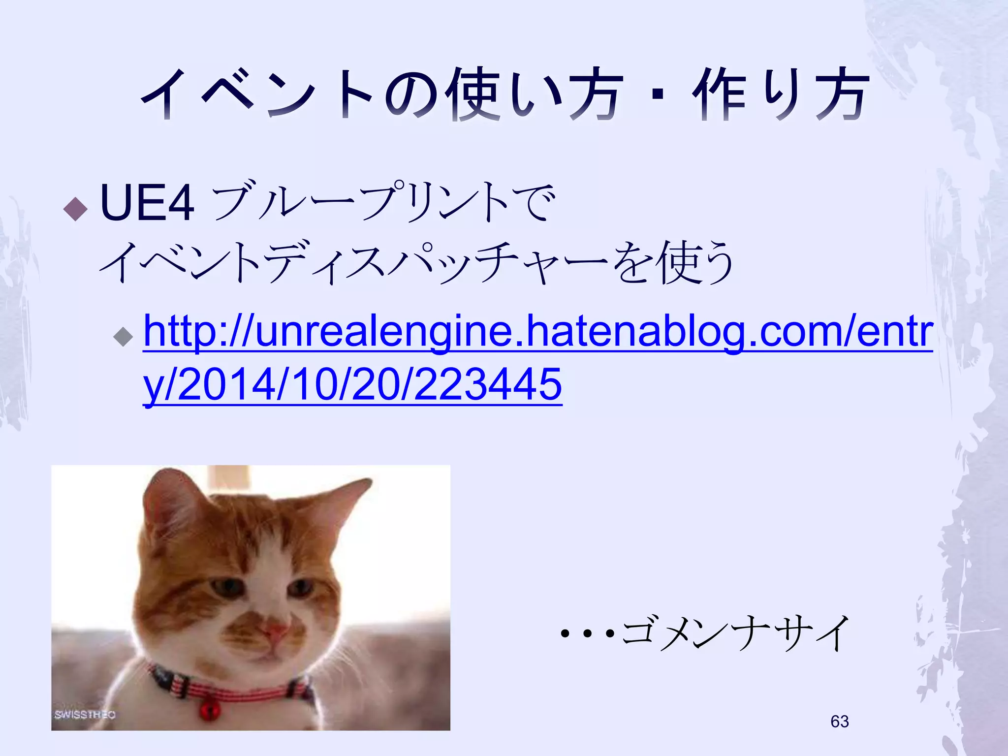 UE4 ブループリントで 
イベントディスパッチャーを使う 
 http://unrealengine.hatenablog.com/entr 
y/2014/10/20/223445 
・・・ゴメンナサイ 
62 
 
