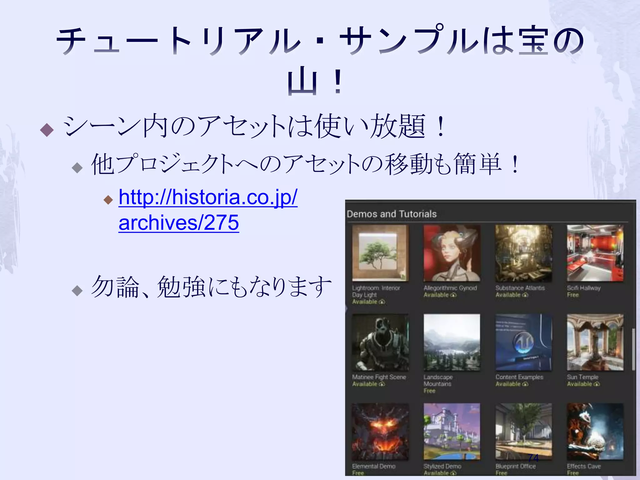  シーン内のアセットは使い放題！ 
 他プロジェクトへのアセットの移動も簡単！ 
 http://historia.co.jp/ 
archives/275 
 勿論、勉強にもなります 
73 
 