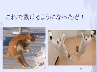 これで動けるようになったぞ！ 
25 
 
