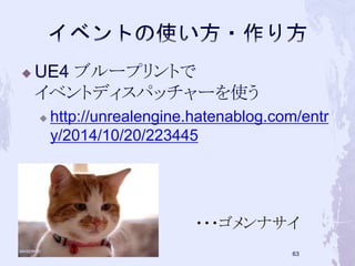 UE4 ブループリントで 
イベントディスパッチャーを使う 
 http://unrealengine.hatenablog.com/entr 
y/2014/10/20/223445 
・・・ゴメンナサイ 
62 
 