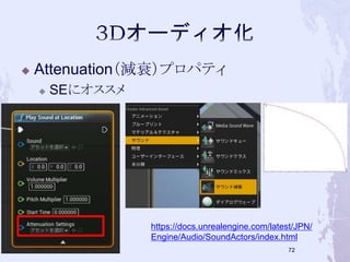  Attenuation（減衰）プロパティ 
 SEにオススメ 
https://docs.unrealengine.com/latest/JPN/ 
Engine/Audio/SoundActors/index.html 
71 
 