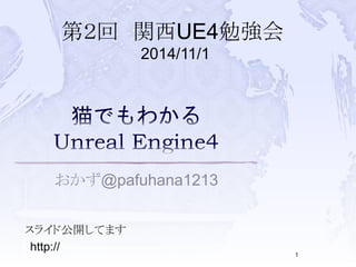 第２回関西UE4勉強会 
2014/11/1 
おかず@pafuhana1213 
スライド公開してます 
1 
http://www.slideshare.net/pafuhana/ 
unreal-engine4ue4-2014111 
 