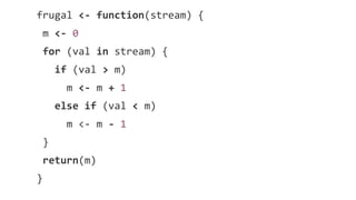 frugal <- function(stream) { 
m <- 0 
for (val in stream) { 
if (val > m) 
m <- m + 1 
else if (val < m) 
m <- m - 1 
} 
r...