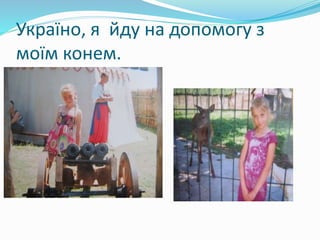 Україно, я йду на допомогу з 
моїм конем. 
 