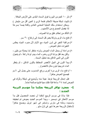 3( نثر 21 كجم من اليوريا فوق السماد البلدى على الأرض الجافة . 
4( تثبيت شبكة ضيقة الأحكام فتحة الرى ) العين أقل من مليمتر ( 
ويمكن إستخدام سلك النملية المعدنى العادى ولكنة يصدأ بسرعة 
لذا يفضل المصنوع من الألمنيوم . 
119 
5( التأكد من إحكام غلق بوابة الصرف . 
6( فتح ماء الرى وتركة يغمر كل السماد إلى إرتفاع 31 سم . 
0( مراقبة التغير فى لون المياه مع الأيام لأن ضوء المياه يعكس 
التغيرات داخل الحوض . 
0( مراعاة أن يدخل الماء الحوض ولونه متعكر لما يحملة من طين ، 
ولكن بعد قفل بوابة الرى وهدوء الماء يبدو لونة رائقاً ، ثم يتحول 
اللون إلى البنى الداكن بعد تحليل السماد . 
0( يبدأ اللون فى الميل الأخضر المختلط باللون الداكن ، ثم يتعكر 
الماء تدريجياً بلون مائل لافخضرار . 
21 ( فتح ماء الرى مرة أخرى ورفع المنسوب حتى يصل إلى 6سم 
فيصبح الحوض جاهزاً . 
قبل إدخال الزريعة تؤخذ عينة منه وتُوضع فى شبكة وتترُك فى 
الحوض لمدة 14 ساعة فإذا ظلت حية فإنها صالحة تمام اً. 
-4 بمجرد توافر الزريعة يمكننا بدأ موسم التربية 
الجديد : 
فإذا بدأنا فى موسم الربيع أمكننا أن نحصد المحصول قبل بدأ 
موسم الأمطار فى ديسمبر ، ويبدأ الموسم الجديد بحوض تم تجفيفه 
وتسميده وملئه فى مارس وتستمر فى شهر إبريل ويصبح جاهزاً 
لإستقبال الزريعة عمرها شهر فى أول مايو . 
 