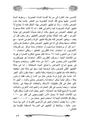 للشمس هذه الفترة إلى سرعة أكسدة المادة العضوية ، وسقوط أشعة 
الشمس عليها يمنع تلك المادة العضوية من التخمر عندما يعاد ملء 
الحوض بالماء ، وإذا تم تطهير الحوض بهذا الشكل فإنه لا يحتاج إلا 
تطهير البرك الموجودة فيه والخوابى فقط ، أما إذا كانت هناك صعوبة 
فى تجفيف الحوض من ضيق وقت أوعمل صيأنه للحوض فى نهاية 
الموسم ، ففى هذه الحالة يحتاج الحوض للتطهير وهو رطب قبل أن 
يجف ، ويطهر الحوض كله بطريقة تطهير البرك والخوابى نفسها ، مع 
اختافف بسيط يتمثل فى أنه فى تطهير الحوض يمكن استعمال فورمالين 
2سم /لتر أو برمنجنات بوتاسيوم أو استخدام سماد مركز من كبريتات 
الألمونيوم أو استخدام مادة الكلورين كمطهر ، ويكفى أستخدام 21 
أجزاء من المليون لمدة 14 ساعة لقتل جميع البكتريا الضارة وغيرها 
من الكائنات الحية ، ومركب الكلورين الأكثر استخداماً هو هيبوكلوريد 
الكالسيوم الذى يحتوى على 01 % من مادة الكلور ويستخدم بسهولة 
فى جميع أنواع الأحواض وأعماق المياه المختلفة ، أما فى حالة 
التطهير الكلى للحوض وكما أوضحنا فيما سبق فى حالة تعذر تجفيفه 
وتشققه فإنه يتم تطهيره وأرضيته رطبة بالجير ؛ حيث يكون تأثير الجير 
أشد عندما ينثر فوق تربة حوض خال من الماء ) رطب فقط ( وليس 
جافاً ، ولكن أيضاً يمكن استخدامه والحوض ممتلئ بالماء ، الجير له 
تأثير فعال فى قتل طفيليات الأسماك والحلقات الوسيطة فى سلسلة 
حياتها ، وأيضاً يتسبب فى قتل الحشرات والحيوانات الأخرى والنباتات 
الجذرية لأسابيع قليلة بعد المعاملة ، الجير يجعل الماء قلوياً ويقتل كثيراً 
، من الكائنات الحية إذا وصل الأس الهيدروجينى إلى أكثر من 21 
2111 كجم - ويقتل كل الكائنات الحية إذا استخدم الجير بمعدل من 411 
/ فدان ، ولا يفضل أستخدام الجير فى الأراضى القلوية أو التى بها نسبة 
عسر عالية ، ويافحظ أن التطهير فى المزرعة السمكية تقليدية يتم 
كالتالى : 
49 
 