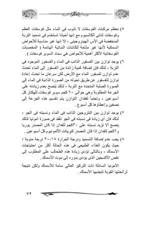 5( معظم مركبات الفوسفات لا تذوب فى الماء مثل فوسفات العظم 
وفوسفات ثنائى الكالسيوم مع إنها أحيانا تستخدم فى تسميد التربة 
المنخفضة فى الأس الهيدروجينى ، إلا إنها غير مناسبة للأحواض 
السمكية لأنها غير متاحة للكائنات النباتية الهائمة ) المخصبات 
الفوسفاتية الأكثر أهمية للأحواض هي سماد السوبر فوسفات ( . 
6( يوجد توازن بين الفسفور الذائب فى الماء والفسفور الموجود فى 
التربة ، لذلك فإن إضافة كمية زائدة من الفسفور إلى الماء تحدث 
عدم توازن لفسفور الماء مع الأرض لكن سرعان ما تحدث إعادة 
توازن للفسفور عن طريق تحوله من الصورة الذائبة فى الماء إلى 
الصورة الصلبة المتحدة مع التربة ، لذلك يُنصح بعدم زيادته على 
الجرعة المطلوبة وهي حوالى 61 كجم سوبر فوسفات للهكتار كل 
أسبوعين ، وتجنباً لفقدان التوازن يتم تقسيم هذه الجرعة إلى 
نصفين وإعطاؤها كل أسبوع . 
0( يوجد توازن بين النتروجين الذائب فى الماء ونسبته فى الجو ، 
لذلك فإن أى زيادة فى نسبته فى الجو تفُقد فى صورة أمونيا لذلك 
ينصح ألا تزيد نسبته على 31 كجم للفدان إذا كان المصدر يوريا 
و 6كجم للفدان إذا كان المصدر كبريتات الألمونيوم كل أسبوعين . 
11 درجة مئوية ؛ - 0( يجب عدم إضافة التسميد ودرجة الحرارة 20 
حيث يكون الغذاء الطبيعى فى هذه الحالة أكثر من احتياجات 
الأسماك ، وبالتالى تؤدى زيادة هذه الطحالب على المطلوب إلى 
نقص الأكسجين الذى يؤدى بدوره إلى موت الأسماك . 
الأمونيا السائلة ذات التركيز العالي سامة للأسماك ولكن نتيجة 
72 
لرأئحتها القوية تتجنبها الأسماك . 
 