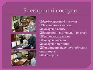 Адміністративні послуги 
Замовлення квитків 
Послуги е-банку 
Електронні комунальні платежі 
Працевлаштування 
Послуги е-освіти 
Послуги е-медицини 
Поповнення рахунку мобільних 
операторів 
Е-комерція 
 