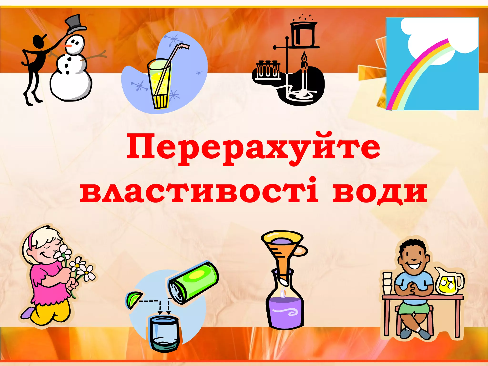 Перерахуйте 
властивості води 
 