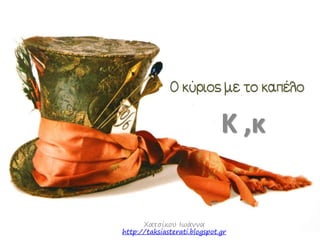 Κ ,κ 
Χατσίκου Ιωάννα 
http://taksiasterati.blogspot.gr 
 