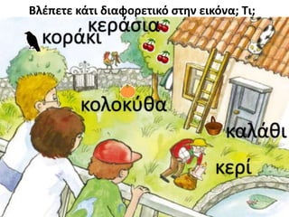 Βλέπετε κάτι διαφορετικό στην εικόνα; Τι; 
κεράσια 
κοράκι 
κολοκύθα 
καλάθι 
κερί 
 