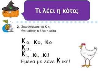 Κ 
ΚΚ 
Τι λέει η κότα; 
Κ 
κ κ 
κ κ 
 