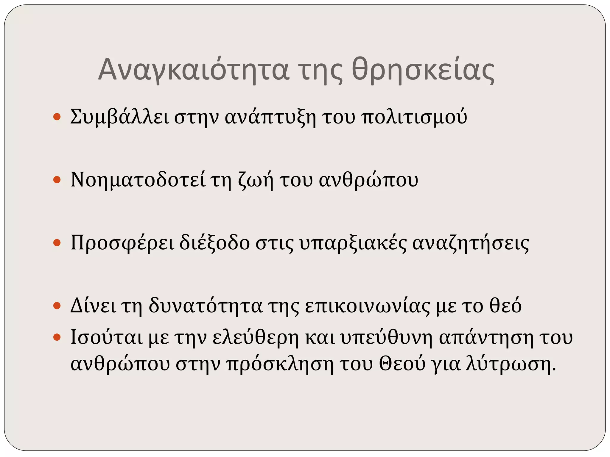 Αναγκαιότητα της θρησκείας 
 Συμβάλλει στην ανάπτυξη του πολιτισμού 
 Νοηματοδοτεί τη ζωή του ανθρώπου 
 Προσφέρει διέξοδο στις υπαρξιακές αναζητήσεις 
 Δίνει τη δυνατότητα της επικοινωνίας με το θεό 
 Ισούται με την ελεύθερη και υπεύθυνη απάντηση του 
ανθρώπου στην πρόσκληση του Θεού για λύτρωση. 
 