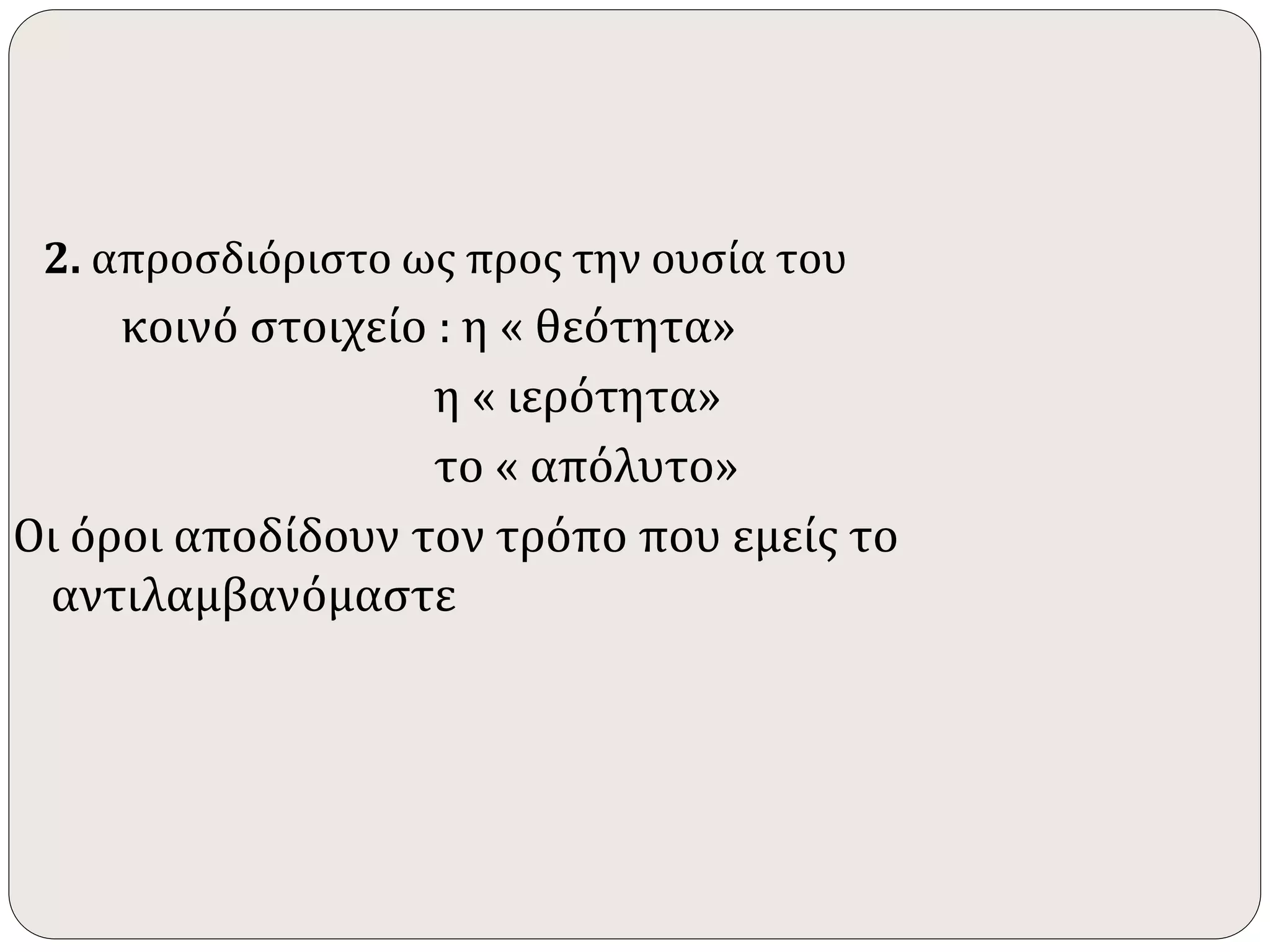 2. απροσδιόριστο ως προς την ουσία του 
κοινό στοιχείο : η « θεότητα» 
η « ιερότητα» 
το « απόλυτο» 
Οι όροι αποδίδουν τον τρόπο που εμείς το 
αντιλαμβανόμαστε 
 