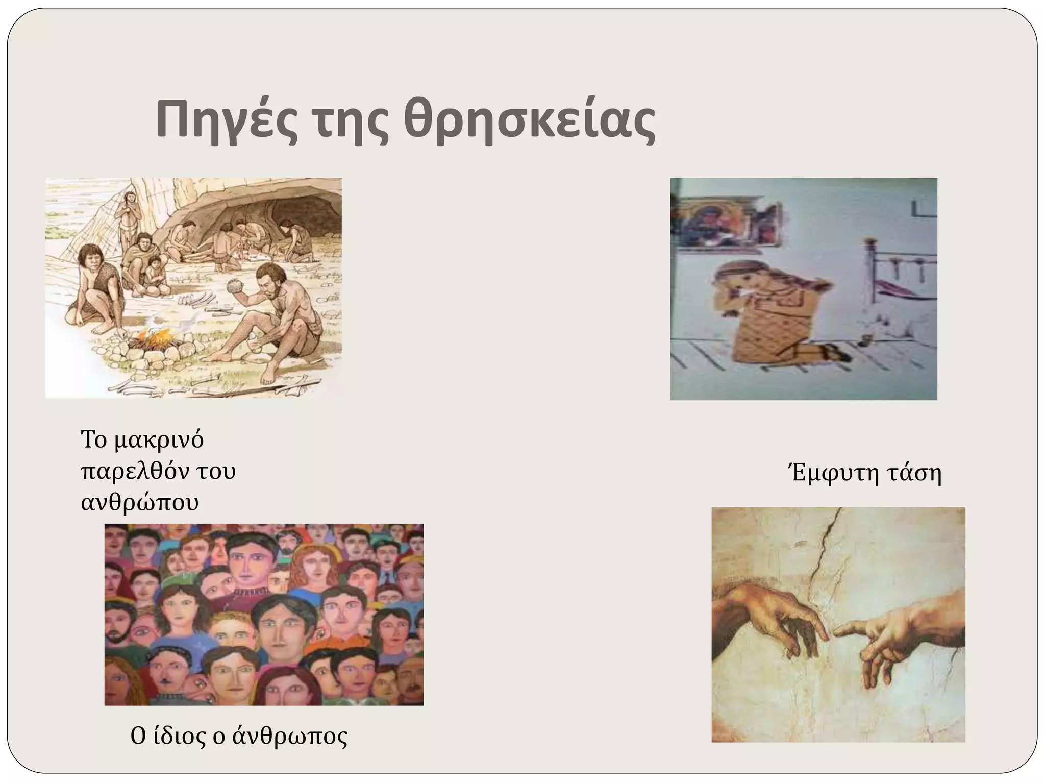 Πηγές της θρησκείας 
Το μακρινό 
παρελθόν του 
ανθρώπου 
Έμφυτη τάση 
Ο ίδιος ο άνθρωπος 
 