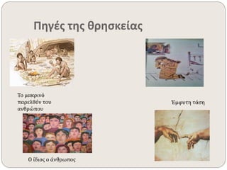 Πηγές της θρησκείας 
Το μακρινό 
παρελθόν του 
ανθρώπου 
Έμφυτη τάση 
Ο ίδιος ο άνθρωπος 
 