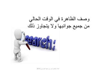 وصف الظاهرة في الوقت الحالي 
من جميع جوانبها ولا يتجاوز ذلك 
اعداد وتقديم / بدر بن سعيد الدوسري 2014 
 