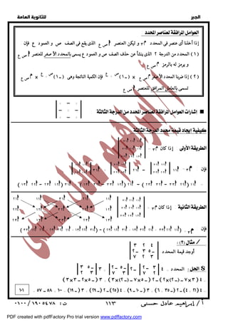   
 
 
 
+ + 
+ ـــ + 
ـــ + ـــ 
+ ـــ + 
: < 
ــــــــــــــــــــــــــــــــــــــــــــــــــــــــــــــــــــــــــــــــــــــــــــــــــــــــــــــــــــــــــــــــــــــــــــــــــــــــــــــــــــــــــــــــــــــــــ 
:  
إذا كان :  
٣ ١h ٢ ١h ١ ١h 
٣ ٢h ٢ ٢h ١ ٢h 
٣ ٣h ٢ ٣h ١ ٣h 
= ٣ 
٣ ٢h ٢ ٢h 
٣ ٣h ٢ ٣h 
٣ ٢h ١ ٢h 
٣ ٣h ١ ٣h 
٣ ١h + ٢ ١h ١ ١ ــ h : فإن 
٢ ٢h ١ ٢h 
٢ ٣h ١ ٣h 
 ١ ٣h ٢ ٢h ٢ ٣ ــ h ١ ٢h ٣ ١h +  ١ ٣h ٣ ٢h ٣ ٣ ــ h ١ ٢h ٢ ١h ــ  ٢ ٣h ٣ ٢h ٣ ٣ ــ h ٢ ٢h ١ ١h = 
ــــــــــــــــــــــــــــــــــــــــــــــــــــــــــــــــــــــــــــــــــــــــــــــــــــــــــــــــــــــــــــــــــــــــــــــــــــــــــــــــــــــــــــــــــــــــــ 
إذا كان :  
٣ ١h ٢ ١h ١ ١h 
٣ ٢h ٢ ٢h ١ ٢h 
٣ ٣h ٢ ٣h ١ ٣h 
= ٣ 
٢ ١h ١ ١h ٣ ١h ٢ ١h ١ ١h 
٢ ٢h ١ ٢h ٣ ٢h ٢ ٢h ١ ٢h 
٢ ٣h ١ ٣h ٣ ٣h ٢ ٣h ١ ٣h 
 ٣ ٣h ١ ٢h ٢ ١h + ٢ ٣h ٣ ٢h ١ ١h + ١ ٣h ٢ ٢h ٣ ١h ــ  ٢ ٣h ١ ٢h ٣ ١h + ١ ٣h ٣ ٢h ٢ ١h + ٣ ٣h ٢ ٢h ١ ١h : فإن 
ــــــــــــــــــــــــــــــــــــــــــــــــــــــــــــــــــــــــــــــــــــــــــــــــــــــــــــــــــــــــــــــــــــــــــــــــــــــــــــــــــــــــــــــــــــــــــ 
 / 
أوجد قيمة المحدد  
٣ ٢ ٤ 
ــ ٣ ٥ ــ ٢ 
٧ ٢ ٣ 
٣ ــ ٢ 
٧ ٢ 
ــ ٥ ــ ٢ 
٧ ٣ 
٣ + المحدد = ٤ ــ ٢ $ 
ــ ٣ ٥ 
٢ ٣ 
٣ × ٢ ــ ٣ × ــ ٥  ٣ + ٣× ــ ٢  ٧ ــ × ــ ٥  ــ ٢ ٢× ــ ٢  ٧ ــ × ٣  ٤ = 
١٠١ = ٥٨ ــ ٥٧ + ١٠٠ =  ــ ١٩  ٣ +  ــ ٢٩  ــ ٢ ٢٥ ٤ =  ــ ١٠ ــ ٩  ٣ + ٦+ ــ ٣٥  ــ ٢ ٤+ ٢١  ٤ = 
  
:  
ص ع الذى يقع فى الصف ص و العمود ع فإن : h ٣ و ليكن العنصر  إذا أخذنا أى عنصر فى المحدد 
ص ع h المحدد من الدرجة ٢ الذى ينشأ عن حذف الصف صو العمود ع يسمى بالمحدد الأصغر للعنصر  ١  
ص ع  و يرمز له بالرمز 
ص ــ ١  ص ع فإن الكمية الناتجة وهى  ــ ١  × صع  إذا ضربنا المحدد الأصغر  ٢  ع  
صع h تسمى بالعامل المرافق للعنصر 
= ٣ 
= ٣ 
صع  × 
 ١١٣ 
PDF created with pdfFactory Pro trial version www.pdffactory.com 
 