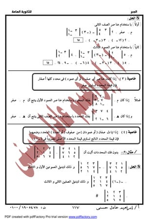  
 
 
 
$ 
( أولاً ) باستخدام عناصر الصف الثانى : 
٥ ٣ 
٤ . 
( ثانياً ) باستخدام عناصر العمود الثالث : 
٣ ــ ١ 
. ــ ١ 
١ 
٣ ١ 
٣ ٢ . ٢ . 
ــ ــ ١ 
١ 
. ــ . ــ ـــــــــــــــــــــــــــــــــــــــــــــــــــــــــــــــــــــــــــــــــــــــــــــــــــــــــــــــــــــــــــــــــــــــــــــــــــــــــــــــــــــــــــــــــــــــــ 
. ــ ٩ ٢ 
٧ ــ ٣ . 
. ــ ٨ ١ 
٣ ٧ ٤ 
. . . 
٦ ــ ٢ ١ 
ــــــــــــــــــــــــــــــــــــــــــــــــــــــــــــــــــــــــــــــــــــــــــــــــــــــــــــــــــــــــــــــــــــــــــــــــــــــــــــــــــــــــــــــــــــــــــ 
٣ ٢ ١ 
٧ ٦ ٥ 
٤ ١ ٢ 
بدون فك المحددات أثبت أن : = / 
١ ٢ ٣ 
٢ ١ ٤ 
٥ ٦ ٧ 
٣ ٢ ١ 
٧ ٦ ٥ 
٤ ١ ٢ 
١ ٢ ٣ 
٥ ٦ ٧ 
٢ ١ ٤ 
ــ و ذلك لتبديل العمودين الأول و الثالث = $ 
  
 ــ ٣  م = صفر + ٢ ــ 
١٥ =  . ــ ٣ ــ  ٣ +  . ١٢ ــ  ٢ = 
٤ +  ــ ٣  م = ٥ ــ 
١٥ = ٢٤ + ــ ٩ =  . ٦ ــ  ٤ +  . ــ ٣ ــ  ٣ +  .  ٥ = 
فى محدد كلها أصفار  أو أى عمود  إذا كانت عناصر أى صف :  ٣   
فإن قيمة المحدد تساوى صفر 
فمثلاً : إذا كان م = بفك المحدد باستخدام عناصر العمود الأول ينتج أن م = صفر 
و إذا كان ه = بفك المحدد باستخدام عناصر الصف الثانى ينتج أن ه = صفر 
المحدد وضعيهما  أو أعمدة  من صفوف  أو عمودان  إذا تبادل صفان :  ٤   
 ــ ١  فإن قيمة المحدد الناتج تساوى قيمة المحدد الأصلى مضروباً فى 
١ ٢ ٣ 
٢ ١ ٤ 
٥ ٦ ٧ 
و ذلك لتبديل الصفين الثانى و الثالث  ــ ١  = ــ 
١ ٢ ٣ 
٢ ١ ٤ 
٥ ٦ ٧ 
 = 
 ١١٧ 
PDF created with pdfFactory Pro trial version www.pdffactory.com 
 