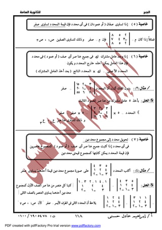   
 
 
 
٨ ٥ ٢ 
ــ ٧ ٤ ٣ 
٨ ٥ ٢ 
فمثلاً إذا كان م = فإن م = صفر وذلك لتساوى الصفين ص ١ ،ص ٣ 
ــــــــــــــــــــــــــــــــــــــــــــــــــــــــــــــــــــــــــــــــــــــــــــــــــــــــــــــــــــــــــــــــــــــــــــــــــــــــــــــــــــــــــــــــــــــــــ 
٣ ــ ١٥ ٢ 
٤ ــ ٢٠ ١ 
٥٥ ٦ ١١ 
بدون الفك أثبت أن المحدد = صفر / 
بأخذ ٥ عامل مشترك من عناصر العمود الثالث $ 
٣ ــ ٣ ٢ 
٤ ــ ٤ ١ 
١١ ٦ ١١ 
ـــــــــــــــــــــــــــــــــــــــــــــــــــــــــــــــــــــــــــــــــــــــــــــــــــــــــــــــــــــــــــــــــــــــــــــــــــــــــــــــــــــــــــــــــــــــــــــــــــــــــــــ 
٤ ٣ ٥ 
١ ٢ ٤ 
أكتب المحدد على صورة مجموع محددين قيمة أحدهما يساوى صفر / 
٣ ــ ١ ــ ٢ 
٤ ٣ ٥ 
١ ٢ ٤ 
١ + ٣ ٢ + ١ ٤ + ١ 
١ ٢ ٤ 
كتبنا كل عنصر من عناصر الصف الأول كمجموع ] = $ 
٣ ــ ١ ــ ٢ 
٣ ــ ١ ــ ٢ 
محددين أحدهما يساوى العنصر بالصف الثانى ] 
" = + يلاحظ أن المحدد الثانى فى الطرف الأيسر = صفر " لأن ص ١ ، ص ٣ 
  
فى أى محدد فإن قيمة المحدد تساوى صفر  أو عمودان  إذا تساوى صفان :  ٥   
فى محدد  أو عمود  إذا وجد عامل مشترك & فى جميع عناصر أى صف :  ٦   
 بعد أخذ العامل المشترك  المحدد الناتج × & = المحدد الأصلى 
و ذلك لتساوى عناصر ع ، ع 
٣ ١ 
فإن هذا العامل يمكن أخذه خارج المحدد و يكون : 
صفر = صفر × ٥ = × المحدد = ٥ € 
تحويل محدد إلى مجموع محددين : :  ٧   
كمجموع عنصرين  أو عمود  فى أى محدد إذا كتبت جميع عناصر أى صف 
فإن قيمة المحدد يمكن كتابتها كمجموع قيمتى محددين 
٣ ١ ١ 
١ ٢ ٤ 
٣ ــ ١ ــ ٢ 
١ ٢ ٤ 
١ ٢ ٤ 
٣ ــ ١ ــ ٢ 
 ١١٨ 
PDF created with pdfFactory Pro trial version www.pdffactory.com 
 