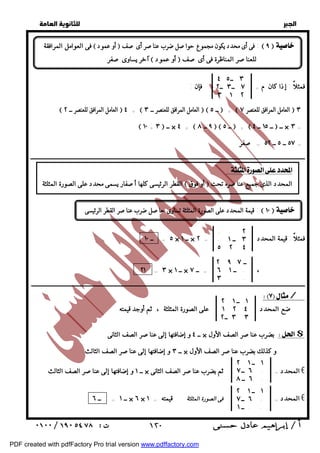   
 
 
 
٣ ــ ٤ ٥ 
فمثلاً : إذا كان م = فإن : 
٧ ــ ٣ ــ ٢ 
٣ ١ ٢ 
٥٧ ــ ٥ ــ ٥٢ = صفر = 
ــــــــــــــــــــــــــــــــــــــــــــــــــــــــــــــــــــــــــــــــــــــــــــــــــــــــــــــــــــــــــــــــــــــــــــــــــــــــــــــــــــــــــــــــــــــــــ 
. . ٢ 
. ٣ ــ ١ 
٥ ٢ ٤ 
ــ ٢ ٩ ٧ 
. ــ ٦ ١ 
٣ . . 
٥ = ــ ١٠ × ــ ١ × فمثلاً : قيمة المحدد = ٢ 
ـــــــــــــــــــــــــــــــــــــــــــــــــــــــــــــــــــــــــــــــــــــــــــــــــــــــــــــــــــــــــــــــــــــــــــــــــــــــــــــــــــــــــــــــــــــــــــــــ 
/ 
١ ــ ٢ ١ 
١ ٢ ٤ 
٣ ٣ ــ ٢ 
ــ ٤ و إضافتها إلى عناصر الصف الثانى × بضرب عناصر الصف الأول $ 
١ ــ ٢ ١ 
٦ ــ ٧ . 
٦ ــ ٨ . 
ــ ١ و إضافتها إلى عناصر الصف الثالث × المحدد = ثم بضرب عناصر الصف الثانى € 
١ ــ ٢ ١ 
٦ ــ ٧ . 
. . ــ ١ 
ــ ١ = ــ ٦ × ٦ × المحدد = فى الصورة المثلثة قيمته = ١ € 
  
فى العوامل المرافقة  أو عمود  فى أى محدد يكون مجموع حواصل ضرب عناصر أى صف :  ٩   
آخر يساوى صفر  أو عمود  للعناصر المناظرة فى أى صف 
 العامل المرافق للعنصر ــ ٢  ٤ +  العامل المرافق للعنصر ــ ٣   ــ ٥  +  العامل المرافق للعنصر ٧  ٣ 
 ١٠ + ٣  ــ × ٤ +  ٩ ــ ٨   ــ ٥  +  ــ ١٥ ــ ٤  ــ × ٣ = 
:  
القطر الرئيسى كلها أصفار يسمى محدد على الصورة المثلثة  أو فوق  المحدد الذى جميع عناصره تحت 
قيمة المحدد على الصورة المثلثة تساوى حاصل ضرب عناصر القطر الرئيسى :  ١٠   
٢١ = ٣ × ــ ١ × ، = ــ ٧ 
ضع المحدد على الصورة المثلثة ، ثم أوجد قيمته 
ــ ٣ و إضافتها إلى عناصر الصف الثالث × و كذلك بضرب عناصر الصف الأول 
 ١٢٠ 
PDF created with pdfFactory Pro trial version www.pdffactory.com 
 