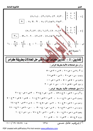   
 
 
 
١ ٧ ٣ 
٣ ٤ ١ 
١ ١ ــ ١ 
 ــ ١ ــ ٤  +  ١ ــ ٣  ــ ٧  ٣ + ٤  ٣ = = ٢ [ 
٧ ٢ ٣ 
٤ ٥ ١ 
 ــ ــ ٥ ٢  ٧ +  ٤ ١  ــ ــ ٢  ٨ + ٥  ٣ = = ٣ [ 
ــ ــ ــ ــ ١ 
٢ ١ ٣٠ ــ ــ ــ ــ = ٤٩ ١٠ + ٩ =  ٧  ٧ +  ٥  × ٢ ٣ × ٣ = 
ــ ١ 
١ ٢ س = ـــــــــ = ـــــــ = ، ص = ـــــــــ = ـــــــ = ، ع = ـــــــــ = ــــــــــ = ــ ١[ 
[ 
٦٠ 
٣٠ 
٢ [ 
[ 
٣٠ 
٣٠ 
٣ [ 
[ 
ــ ٣٠ 
٣٠ 
{ ١ ، ٢ ، ــ ١  } = مجموعة الحل  
ــــــــــــــــــــــــــــــــــــــــــــــــــــــــــــــــــــــــــــــــــــــــــــــــــــــــــــــــــــــــــــــــــــــــــــــــــــــــــــــــــــــــــــــــــــــــــ 
   
  
٣٠ = ١٤ ــ ٥ + ٢١ = ــ ٥  ــ ٢  × ٧ ــ ٧ × ٣ = 
 ١٣٥ 
PDF created with pdfFactory Pro trial version www.pdffactory.com 
 