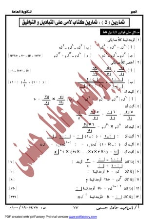   
 
 
 
١ ] أوجد قيمة كلاً مما يأتى : ] 
٨ل ٤ ( ب ) ٩ل ١ ــ ٩ل ٣ ــ ٩ ل ٢ + ٨ ل ٢ + ( أ ) ٨ ل ٠ 
٢ ] أختصر كلاً مما يأتى : ] 
٧ 
٤ 
٣ ] أثبت أن : ] 
١٥ 
١٢ 
٩٩ 
١٠٠ 
١ + ; 
ــ ١ ; 
٢ + ; 
;  ٢ + ;٢  
٤ ] أثبت أن : ] 
ــــــــــــــــ + ـــــــــــــــ + ـــــــــــــــ = ــــــــ 
٤ ٥ 
٦ 
٠ ٦ 
٤ 
٣ ٥ 
٥ 
٢٩ × ٦ 
١٩ 
٢٩ ل ٧ = ــــــــــــــــــ × ٥ ] أثبت أن : ١١ ل ٥ ] 
٥ 
١٣ 
; ١ ــ + ; = ;  ــ ١ ;  + ــ ١ ; ; ٦ ] أثبت أن : ] 
 + ١ R ــ ;  : ٧ ] أثبت أن ] 
ل; ; = ــ ١ R 
٥٠ ٥٠ ٢ ×  ٩٩ × ..... × ٥ × ٣ × ١  = ٨ ] أثبت أن : ١٠٠ ] 
١٦ 
٨ 
; ١ ــ + ; 
; + ١ + ; 
[ [ ٦ ; ٩ ] إذا كان ـــــــــــــــــــــــــــــــــــ = ـــــــ أوجد ] 
[ [ ١٠ ; ٩٠ أوجد قيمة = ل ٢ ; ١٠ ] إذا كان ] 
[ ١٦٨٠ أوجد قيمة م [ ٨ = ١١ ] إذا كان مل ٤ ] 
[ [ ٧٢٠ ; ٩٩٠ أوجد قيمة = ــ ١ ل ٣ ; ١٢ ] إذا كان ٢ ] 
[ [ ٣٣٦ R ل; = ٢٤ فأوجد قيمة ٢ ; ١٣ ] إذا كان ] 
  
    
[ ١٤٣٢٨٠ ، ٧٠٠ ، ٤٤١ ، ١٧٣٧ ] ١٣ ل ٥ + ( جـ ) ٧ ل ٤ ــ ٦ل ٣ ــ ٥ ل ٢ ( د ) ١٠ ل ٣ ــ ١٢ ل ٤ 
[ ( أ ) ــــــــــ ، ــــــــــ ، ـــــــــــ [ ٠,٠١ ، ٢٧٣٠ ، ٢١٠ 
[  ١ + ;  ــــــ ،  ١ + ;  ; ] ( ب ) ـــــــــــــــــــــ ، ــــــــــــــــــــــــــــــــــــ 
ـــــــــــ = ١٠ × ٩ ل ٦ ( ب ) ـــــــــــ = ( ١٢ ل ٥ ــ ١٩ ل ٤ ) ( أ ) ٦ل ٢ 
٢ 
٣ 
٣ 
٤ 
١ 
٢ 
مسائل على قوانين التباديل فقط : 
ــ ١ ل ; = ــ ١ R ل; R 
 ١٧ 
PDF created with pdfFactory Pro trial version www.pdffactory.com 
 