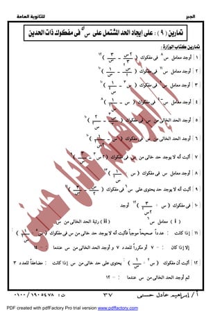   
 
 
 
  
١٢  ـــــــــ ــ ــــــــ  ١ ] أوجد معامل س ٨ فى مفكوك ] 
١٠  ـــــــــ ــ ــــــــ  ٢ ] أوجد معامل س ١١ فى مفكوك ] 
١٠  س ٣ ــ ــــــــ  ٣ ] أوجد معامل س ٩ فى مفكوك ] 
٨  س ــ ــــــــ  ٤ ] أوجد معامل ســ ٤ فى مفكوك ] 
١٠  ـــــــــ ــ ــــــــ  ٥ ] أوجد الحد الخالى من س فى مفكوك ] 
١٠  س ــ ــــــــــ  ٦ ] أوجد الحد الخالى من س فى مفكوك ] 
٩  ٢س ٣ ــ ــــــــ  ٧ ] أثبت أنه لا يوجد حد خالى من س فى مفكوك ] 
١٣  س + ــــــــ  ٨ ] أوجد معامل س فى مفكوك ] 
١١  ـــــــــ ــ ــــــــ  ٩ ] أثبت أنه لا يوجد حد يحتوى على س ٦ فى مفكوك ] 
١٢ أوجد :  س + ــــــــــ  ١٠ ] فى مفكوك ] 
; س ٥ + ــــــــ  عدداً صحيحاً موجباً فأثبت أنه لا يوجد حد خالى من س فى مفكوك ; ١١ ] إذا كانت ] 
مضاعفاً للعدد ٣ ; يحتوى على حد خالى من س إذا كانت ; س ٢ + ــــــــ  ١٢ ] أثبت أن مفكوك ] 
  
  س   
٢س 
٣ 
٣ 
س 
١ 
س 
س ٢ 
٢ 
١ 
س ٤ 
١ 
س ٢ 
س ٣ 
٣ 
٢ 
س ٢ 
١ 
٢س ٢ 
٣ 
س 
١ 
س ٢ 
٣ 
س 
س 
٢ 
٣ 
٢س ٢ 
١ 
س ٢ 
  رتبة الحد الخالى من س  ii  معامل س ٦  i  
= ١٤ ; = ٧ أو مكرراً للعدد ٧ و أوجد الحد الخالى من س عندما ; إلا إذا كان 
١ 
س 
= ١٢ ; ثم أوجد الحد الخالى من س عندما 
 ٣٧ 
PDF created with pdfFactory Pro trial version www.pdffactory.com 
 