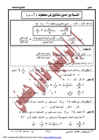   
 
 
 
  
٨ تساوى  س ٢ + ـــــــــ  إذا كانت النسبة بين الحدين الخامس و السادس فى مفكوك / 
٨ : ٢٥ = ٥& : ٦& E ٢٥ : ٨ = ٦& : ٥& D $ 
ــــــــــــــــــــــــــــــــــــــــــــــــــــــــــــــــــــــــــــــــــــــــــــــــــــــــــــــــــــــــــــــــــــــــــــــــــــــــــــــــــــــــــــــــــــــــــ 
 ٣ + س  فى مفكوك / حسب قوى س التنازلية ، وجد أن ; ، ٩& ١٠ = ـــــــ & 
 ٣ + س  المقدار D $ مرتب حسب قوى س التصاعدية ;  وليس التنازلية  
 ٣ + س نعيد ترتيب المقدار ليصبح مرتباً حسب قوى س التنازلية ، فيكون E ; 
  
      ;  
فإن : ;  +   + ١ حدين متتاليين فى مفكوك R& ، R& إذا كان 
١ + R& 
R& 
+ ١ R ــ ; 
ـــــــــ × ــــــــــــــــــ = ــــــــــــــــــــــــــ 
R 
 
١ + R& 
R& 
الأس ــ أقل من الرتبة الصغرى بواحد 
ــــــــــــــــــــ × أى أن ــــــــــــــــــ = ــــــــــــــــــــــــــــــــــــــــــــــــــــــــــــــــــــ 
الرتبة الصغرى 
الحد الثانى 
الحد الأول 
  
+ ١ R& معامل 
R& معامل 
+ ١ R ــ ; 
ــــــــــــــــــــــــــــــــــ × ـــــــــــــــــــــــــــــــ = ــــــــــــــــــــــــــ  ١  
R 
معامل الحد الثانى 
معامل الحد الأول 
٢ 
س 
إذا كان الحدان غير متتاليين نستخدم قاعدة التسلسل  ٢  
٢٥ : ٨ فأوجد قيمة س 
٦& 
٥& 
١ + ٨ ــ ٥ 
٥ 
٢ 
س 
١ 
س ٢ 
٢٥ 
٨ 
ــــــــــ = ــــــــ × ــــــــــ × ــــــــــ = ـــــــــــــــــــــــ E 
٢٥ 
٨ 
س ٣ = ــــــــــ و منها س = ـــــــ E ـــــــــ = ــــــــــــ E 
٨ 
٥س٣ 
٦٤ 
١٢٥ 
٤ 
٥ 
٢ 
٣ 
، س ; ١٥ . أوجد قيمة كل من & ٤ = ١٤& 
١٠& 
٩& 
٢ 
٣ 
١ + ــ ٩ ; 
٩ 
٣ 
س 
٢ 
٣ 
ــــــــــ = ــــــــ × ــــــــــــــــــــــــ E ــــــــــــ = ــــــــ D 
 ٣٨ 
PDF created with pdfFactory Pro trial version www.pdffactory.com 
 
