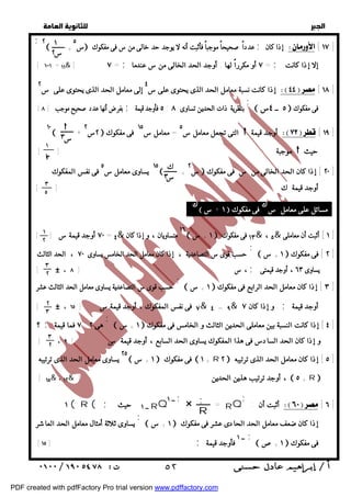   
 
 
 
;٢ 
إذا كان عدداً صحيحاً موجباً فأثبت أنه لا يوجد حد خالى من س فى مفكوك س س  ١ 
٥ ٢ 
+  ;  [ ١٧ ] 
[ إلا إذا كانت 
= أو مكرراً لها . أوجد الحد الخالى من س عندما = ١٠٠١ = ١١& ] ٧ ; ٧ ; إذا كانت نسبة معامل الحد الذى يحتوى على س ٤ إلى معامل الحد الذى يحتوى على س ٢  [ ١٨ ] 
[ بفرض أنها عدد صحيح موجب [ ٨ ; ٥ فأوجد قيمة : بنظرية ذات الحدين تساوى ٨ 
١٠  + ٢س ٢  التى تجعل معامل س ٥ = معامل س ١٥ فى مفكوك  أوجد قيمة  [ ١٩ ] 
 
س ٣ 
١ 
!٣ 
س ٢  ٢٠ ] إذا كان الحد الخالى من س فى مفكوك ] 
 + ١٥ يساوى معامل س ٥ فى نفس المفكوك 
ك 
س ٣ 
٣ 
٥ 
٨ 
٧٠ أوجد قيمة س [ ] = ٤& ١٦ متساويان ، و إذا كان  ١ + س  ١٣ فى مفكوك & ، ٥& ١ ] أثبت أن معاملى ] 
١ 
٢ 
; 
حسب قوى س التصاعدية ، إذا كان معامل الحد الخامس يساوى ٧٠ ، الحد الثالث 
[ # ، ، س [ ٨ ; يساوى ٦٣ ، أوجد قيمتى 
 ١ + س  ٢ ] فى مفكوك ] 
٣ 
٢ 
; 
حسب قوى س التصاعدية يساوى معامل الحد الثالث عشر 
[ # ، ٧ فى نفس المفكوك ، أوجد قيمة س [ ١٥ & ٤ = ٩& . و إذا كان ٧ ; أوجد قيمة 
 ١ + س  ٣ ] إذا كان معامل الحد الرابع فى مفكوك ] 
 ١ + س  ٤ ] إذا كانت النسبة بين معاملى الحدين الثالث و الخامس فى مفكوك ] 
٢ 
٣ 
٣ 
٢ 
٢٥ يساوى معامل الحد الذى ترتيبه  ١ + س  فى مفكوك  ١ + R ٢  ٥ ] إذا كان معامل الحد الذى ترتيبه ] 
[ ١٥& ، ١٢& أوجد ترتيب هذين الحدين [ ،  ٥ + R 
أثبت أن :  [ ٦ ] 
  
 ٥ ــ ٤س  فى مفكوك 
; 
موجبة [ ]  حيث 
أوجد قيمة ك [ ] 
: &  ١ + س  مسائل على معامل س& فى مفكوك 
; 
؟ ; ٧ فما قيمة : هى ٢ 
[ ، و إذا كان الحد السادس فى هذا المفكوك يساوى الحد السابع ، أوجد قيمة س [ ٩ 
; 
; 
R 
× = RQ 
ــ ١ ; ١ ( R ( ; ــ ١ حيث RQ 
 ١ + س  إذا كان ضعف معامل الحد الحادى عشر فى مفكوك 
; 
يساوى ثلاثة أمثال معامل الحد العاشر 
 ١ +ص  فى مفكوك 
ــ ١ ; [ [ ١٥ ; فأوجد قيمة 
 ٥٢ 
PDF created with pdfFactory Pro trial version www.pdffactory.com 
 