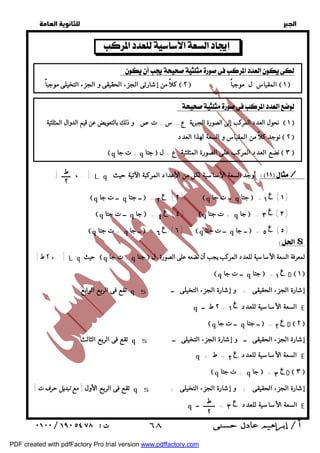   
 
 
 
ط 
٢ 
[ . ، ــــــ [ L q أوجد السعة الأساسية لكل من الأعداد المركبة الآتية حيث / 
$ 
[ . ، ٢ ط [ L q حيث q + ت جا q جتا  لمعرفة السعة الأساسية للعدد المركب يجب أن نضعه على الصورة ل 
q ــ ت جا q جتا  = D  ١  
تقع فى الربع الرابع q s إشارة الجزء الحقيقى + و إشارة الجزء التخيلى ــ 
q السعة الأساسية للعدد = ٢ ط ــ E 
q ــ ت جا q ــ جتا  = D  ٢  
تقع فى الربع الثالث q s إشارة الجزء الحقيقى ــ و إشارة الجزء التخيلى ــ 
q السعة الأساسية للعدد = ط + E 
q + ت جتا q جا  = D  ٣  
تقع فى الربع الأول [ مع تبديل حرف ت] q s إشارة الجزء الحقيقى + و إشارة الجزء التخيلى + 
ط 
٢ 
q السعة الأساسية للعدد = ــــــــ ــ E 
  
:  
كلاً من إشارتى الجزء الحقيقى و الجزء التخيلى موجباً  ٢  المقياس ل موجباً  ١  
:  
نحول العدد المركب إلى الصورة الجبرية ع = س + تص وذلك بالتعويض عن قيم الدوال المثلثية  ١  
نوجد كلاً من المقياس و السعة لهذا العدد  ٢  
q + ت جا q جتا  نضع العدد المركب على الصورة المثلثية ع = ل  ٣  
ع ١ 
 
ع ٢ 
q q جتا ــ  = ( ت جا ٢ ) ــ جتا ــ q q  = ت جا ( ١ ) 
ع q q جا  = + ت جتا ع ٤ 
( ٤ ) q q جا ــ  = ٣ 
( ٣ ت جتا ) 
ــ جا ــ ت جتا ــ جا + ت جتا q q  = ( ٦ ) q q  = ( ٥ ) 
ع ٦ 
ع ٥ 
ع ١ 
ع ١ 
ع ٢ 
ع ٢ 
ع ٣ 
ع ٣ 
 ٦٨ 
PDF created with pdfFactory Pro trial version www.pdffactory.com 
 