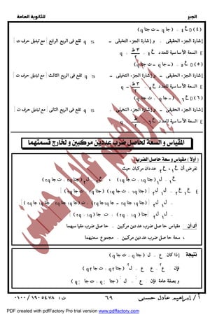   
 
 
 
تقع فى الربع الرابع [ مع تبديل حرف ت] q s إشارة الجزء الحقيقى + و إشارة الجزء التخيلى ــ 
٣ ط 
٢ 
q السعة الأساسية للعدد = ــــــــ + E 
q ــ ت جتا q ــ جا  = D  ٥  
تقع فى الربع الثالث [ مع تبديل حرف ت] q s إشارة الجزء الحقيقى ــ و إشارة الجزء التخيلى ــ 
٣ ط 
٢ 
q السعة الأساسية للعدد = ــــــــ ــ E 
q + ت جتا q ــ جا  = D  ٦  
تقع فى الربع الثانى [ مع تبديل حرف ت] q s إشارة الجزء الحقيقى ــ و إشارة الجزء التخيلى + 
ط 
٢ 
q السعة الأساسية للعدد = ــــــــ + E 
ــــــــــــــــــــــــــــــــــــــــــــــــــــــــــــــــــــــــــــــــــــــــــــــــــــــــــــــــــــــــــــــــــــــــــــــــــــــــــــــــــــــــــــــــــــــــــ 
 
  
نفرضأن ، عددان مركبان حيث : 
  
q ــ ت جتا q جا  = D  ٤  
ع ٤ 
ع ٥ 
ع ٤ 
ع ٥ 
ع ٦ 
ع ٦ 
ع 
١ ع 
٢ 
ع 
١ ل ١ 
ع 
٢ ل ٢ 
 ٢ q ٢ + ت جا q جتا  = ،  ١ q ١ + ت جا q جتا  = 
ع 
١ 
ع 
٢ ل ١ ل ٢ 
[  ٢ q ٢ + ت جا q جتا   ١ q ١ + ت جا q جتا  ] = E 
ل ١ ل ٢ 
ل ١ ل ٢ 
[  ٢ q ١ جا q جتا + ٢ q ١ جتا q جا  ت + ٢ q ١ جا q ٢ ــ جا q ١ جتا q جتا  ] = 
[  ٢ q + ١ q  جا  ت +  ٢ q + ١ q  = [جتا 
مقياس حاصل ضرب عددين مركبين = حاصل ضرب مقياسيهما :  
، سعة حاصل ضرب عددين مركبين = مجموع سعتيهما 
 q + ت جا q جتا  إذا كان ع = ل :  
فإن : ع ٢ 
= ع . ع = ل جتا  ٢ q + ت جا ٢ q ٢ 
; و بصفة عامة فإن : ع 
= ل ; 
q; + ت جا q; جتا  
 ٦٩ 
PDF created with pdfFactory Pro trial version www.pdffactory.com 
 
