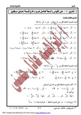   
 
 
 
  
     
ع 
١ 
ع 
ع 
١ 
  
ع ٢ 
٢ 
ع 
ط 
ط 
٢ 
٢ 
١ ع 
ط 
٣ ط 
ع 
٢ 
٣ ٤ 
٤ 
١ ع 
ط 
٤ 
ط 
٤ 
١ ع 
٢ 
ط 
٣ 
ط 
٣ 
ط 
٦ 
ط 
٦ 
ط 
٨ 
ط 
٨ 
٣ ط 
٨ 
٣ ط 
٨ 
٣ 
٤ 
١ 
٦ 
١ 
ع 
ط 
٣ 
ط 
٣ 
٣ ط 
٢ 
٣ ط 
٢ 
أ 
٢ 
أ 
٢ 
! ١ 
٢ 
ع 
٢ 
١ 
٢ 
! 
ع 
٢ 
ع 
٢ 
ع 
١ 
ع 
١ 
ع 
١ 
ع 
٢ 
ع 
١ 
ع 
٢ 
١ 
!٢ 
ع 
١ 
ع 
٢ 
٢ ع 
١ 
٢ ع 
٢ ع 
٢ 
ع 
١ 
٣ ع 
٢ 
ع 
١ 
٣ 
 ٧٢ 
  
  
  
  
إذا كان : ÷ ، × أوجد الصورة المثلثية لكل من 
 . جتا . + ت جا  ٣ = ،  جتا ـــــــ + ت جا ـــــــ  ٢ = [ ١ ] 
 جتا ــــــ + ت جا ــــــ  ٢ = ،  جتا ـــــــ + ت جا ـــــــ  ٢ = [ ٢ ] 
 جتا ــــــ + ت جا ــــــ  ٦ = ،  جتا ـــــــ + ت جا ـــــــ  ٢ = [ ٣ ] 
 جتا ــــــــ + ت جا ــــــــ  ٦ = ،  جتا ـــــــ + ت جا ـــــــ  ٢ = [ ٤ ] 
[  أ ــ ب  ت جا +  أ ــ ب  ٣ [ جتا = ، [  أ + ب  ت جا +  أ + ب  ٢ [ جتا = [ ٥ ] 
 جتا أ ــ ت جا أ  ـــــــ = ،  جتا ٢ أ + ت جا ٢ أ  ٣ = [ ٦ ] 
 جا ٣ أ ــ ت جتا ٣ أ  ٨ = ،  جتا ٤ أ + ت جا ٤ أ  ٧ ] = ــــــــ ] 
أوجد الصورة المثلثية لكل من ع ٢ ، ــــــــ إذا كان : 
 جتا ـــــــ + ت جا ـــــــ  ٩ ] ع = ــــــــ ]  جتا ـــــــ + ت جا ـــــــ  ٨ ] ع = ٣ ] 
 جا أ ــ ت جتا أ  ١٠ ] ع = جتا ـــــــ ــ ت جا ـــــــ [ ١١ ] ع = ٢ ] 
١٢ ] أكتب الصورة المثلثية لكل من العددين المركبين : ] 
 ــ ١ ــ ت ٣  ــــــــ = ،  ــ ١ + ت ٣  = ــــــــ 
ثم أثبت أن : 
( أولاً ) = ، = ( ثانياً ) = = ١ 
٥ ١ + ت  ١٣ ] ضع العدد ١ + ت على الصورة المثلثية ، ثم أوجد قيمة ] 
PDF created with pdfFactory Pro trial version www.pdffactory.com 
 