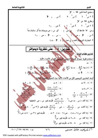   
 
 
 
y ، u و بجمع المعادلتين 
٢ س ٢ € 
س € ٦ = ٢ 
y من u و بطرح 
٢ص ٢ € 
ص€ ٢ = ٢ 
. أى س ،صموجبتان معاً أو سالبتان معاً ( نلاحظ أن : سص v و من 
س = ٣ ،ص = ١ ، س = ــ ٣ ،ص = ــ ١ € 
 ٣ + ت  ± الجذران التربيعيان للعدد ع هما € 
ــــــــــــــــــــــــــــــــــــــــــــــــــــــــــــــــــــــــــــــــــــــــــــــــــــــــــــــــــــــــــــــــــــــــــــــــــــــــــــــــــــــــــــــــــــــــــ 
٤ص +  ١٥ 
 ٣ س + ٤ تص  ٢ ت = . فأوجد قيم +  ١ + ت  ص+  ١ ــ ت  ١٨ ] إذا كان س ] 
  
٣ ± س = € ٣ = 
١ ± ص = € ١ = 
     
 ١ + ت  ٢ 
١ ــ ت 
٦ ت + ٢ 
٣ ــ ت 
٩ ــ ت 
١ + ت 
٢ 
ت 
٤ ت + ٣ 
٣ ــ ٤ ت 
١٧ ت + ٣١ 
١ ــ ت 
٢ ت + ١١ 
٢ ت + ١ 
١ + ت 
١ ــ ت 
١ ــ ت 
١ + ت 
 ٧٦ 
  
  
  
استخدم نظرية ديموافر لإيجاد الجذرين التربيعيين لكل من الأعداد الآتية : 
١ ] ت [ ٢ ] ــ ت ] 
 جتا ــ ت جا  [ ٤ ]  جتا + ت جا  ٤ [ ٣ ] 
 جتا + ت جا  ٩ [ ٣ ت [ ٦ + ١ [ ٥ ] 
أوجد الجذرين التربيعيين لكل من الأعداد الآتية دون التحويل للصورة المثلثية : 
٤٠ ــ ٩ ت [ ٨ ت [ ٩ [ ١٢ ت [ ٨ + ٥ [ ٧ ] 
٣ ــ ٤ ت [ ١١ ] ــــــــــــــــــــــ [ ١٢ ] ـــــــــــــــــــ [ ١٠ ] 
١٣ ] ـــــــــــــــــــ ــ ـــــــ [ ١٤ ] ـــــــــــــــــــــــ [ ١٥ ] ـــــــــــــــــــــــ ] 
٢  س + تص  ١٦ ] إذا كان ] 
= ـــــــــــــــــــــ فأوجد قيم س ،ص الحقيقية 
٣ س ١٢  ١٧ ] إذا كانت س = ـــــــــــــــ ، ص = ــــــــــــــ فأوجد قيم ] 
١٩ ] إذا كان س = ٨ ــ ٦ ت فأوجد قيم س ] 
١٥ ت فأوجد قيم س + ٢٠ ] إذا كان س = ٨ ] 
! 
! ! 
! 
٢ ط 
٣ 
٢ ط 
٣ 
ط 
٣ 
ط 
٣ 
٥ ط ! 
٣ 
٥ ط 
٣ 
١ 
٢ 
١ 
٢ 
٣ 
٢ 
ــ ١ 
٢ 
PDF created with pdfFactory Pro trial version www.pdffactory.com 
 
