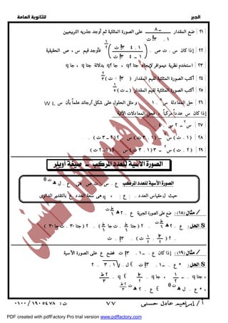   
 
 
 
ــ ٨ 
٢١ ] ضع المقدار ــــــــــــــــــــــــ على الصورة المثلثية ثم أوجد جذريه التربيعيين ] 
ت!٣ + ١ 
١ 
٣ ٤ ت ٢ + ١ 
! 
! 
٢٢ ] إذا كان س + تص = ـــــــــــــــــــــــــــــ فأوجد قيم س ،ص الحقيقية ] 
١ ــ ٣ ٤ ت 
q ، جا q بدلالة جتا q ، جا ٢ q ٢٣ ] استخدم نظرية ديموافر لإيجاد جتا ٢ ] 
 ! 
٣  ] أكتب الصورة المثلثية لقيم المقدار + ٢٤ ] 
ت  ــ ت  ٢٥ ] أكتب الصورة المثلثية لقيم المقدار ] 
٢٦ ] حل المعادلة س ٨ ] 
١ 
٥ 
إذا كان س عدداً مركباً ، فحل المعادلات الآتية : 
. = ٢٧ ] س ٢ ــ ٢ س + ٤ ] 
٢ 
٣ 
. =  ٢ ــ ٣ ت ٢ + س  ٣ ت + ١  س ٢ ــ  ١ + ت  [ ٢٨ ] 
 ١ ــ ٢ ت  س = ٤  ٣ ت + ١  س ٢ ــ ٣  ٢ + ت  [ ٢٩ ] 
ــــــــــــــــــــــــــــــــــــــــــــــــــــــــــــــــــــــــــــــــــــــــــــــــــــــــــــــــــــــــــــــــــــــــــــــــــــــــــــــــــــــــــــــــــــــــــ 
هى سعة العدد ع بالتقدير الدائرى q حيث ل مقياس العدد = | ع | ، 
ضع على الصورة الجبرية ع = ٢ ه ت / 
ط 
٦ ط 
٦ 
ع = ٢ ه ت $ 
ط 
٦ 
ط 
٦ 
١ 
٢ 
٣ 
٢ 
! !٣ 
!٣ 
ــــــــــــــــــــــــــــــــــــــــــــــــــــــــــــــــــــــــــــــــــــــــــــــــــــــــــــــــــــــــــــــــــــــــــــــــــــــــــــــــــــــــــــــــــــــــــ 
إذا كان ع = ــ ١ + ت فضع ع على الصورة الأسية / 
!٣ 
٣ 
٢ 
٢ = ٣ + ل = ١ € ع = ــ ١ + ت  $ 
! 
= ـــــــــ q € = q = ــ ـــــ ، جا q ، جتا 
ه ت  ع = ٢ € θ ه ت  ع = ل  ، 
  
ت + =  ت +  ٢ = 
١ 
٢ 
W L ١ = . و مثل الحلول على شكل آرجاند علماً بأن س + 
 
ه ت  ع = س + تص هى ع = ل  θ 
 جتا ٣٠ + ت جا ٣٠  ٢ =  جتا + ت جا  ٢ = 
٢ ط 
٣ 
٢ ط 
٣ 
 ٧٧ 
PDF created with pdfFactory Pro trial version www.pdffactory.com 
 