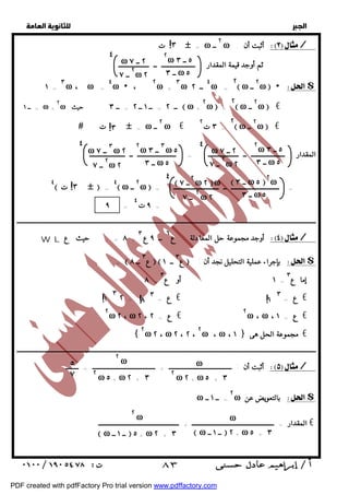   
 
 
 
ت  = ω ٢ ــ ω : أثبت أن / 
٢ ω ٢ ــ ω   $ 
!٣ 
٤ ٢ω ٥ ــ ٣ 
ــ ٣ ω ٥ 
ω ٢ ــ ٧ 
٢ ــ ٧ ω ٢ 
!٣ 
٤ ٢ω ٥ ــ ٣ 
ω ٢ ــ ٧ 
٢ ــ ٧ ω ٢ 
٤ ٢ω ٣ ــ ٣ ω ٥ 
ω ٣ ــ ٧ ω ٢ 
المقدار ـــــــــــــــــــــ ــ ـــــــــــــــــــ = ــــــــــــــــــــــــ ــ ــــــــــــــــــــــ 
ــ ٣ ω ٥ 
ــ ٣ ω ٥ 
٢ ــ ٧ ω ٢ 
٤  ــ ٣ ω ٥  ٢ω 
ــ ٣ ω ٥ 
 ٢ ــ ٧ ω ٢ ω 
٢ ــ ٧ ω ٢ 
!٣ 
ــــــــــــــــــــــــــــــــــــــــــــــــــــــــــــــــــــــــــــــــــــــــــــــــــــــــــــــــــــــــــــــــــــــــــــــــــــــــــــــــــــــــــــــــــــــــــ 
أوجد مجموعة حل المعادلة : ع ٦ ــ ٩ ع ٣ / 
. =  ع ٣ ــ ٨   ع ٣ ــ ١  : بإجراء عملية التحليل نجد أن $ 
إما ع ٣ 
١ أو ع = ٣ 
!١ ٣ !٨ ٣ !١ ٣ 
{ ٢ω ٢ ، ω ٢ ، ٢ ، ٢ω ، ω ، ١ } مجموعة الحل هى € 
ــــــــــــــــــــــــــــــــــــــــــــــــــــــــــــــــــــــــــــــــــــــــــــــــــــــــــــــــــــــــــــــــــــــــــــــــــــــــــــــــــــــــــــــــــــــــــ 
ω 
٢ ω 
٥ 
٧ 
أثبت أن : ـــــــــــــــــــــــــــــــــــــــ + ـــــــــــــــــــــــــــــــــــــــ = ــــــــ / 
٢ω بالتعويضعن $ 
  
ثم أوجد قيمة المقدار ـــــــــــــــــــــ ــ ـــــــــــــــــــ 
ω = ٣ω ٤ ــ ٢ 
ω + ٤ω  ، ٢ 
ω ، ω = ٣ 
١ = 
٢ ω ٢ ــ ω  € 
ω  = ٢ 
ω ــ ٢ = ــ ١ ــ ٢ = ــ ٣ حيث  ω + ٢ 
ــ ١ = ω + 
٢ ω ٢ ــ ω  € 
٣ ت = ω ٢ ــ ω € ٢  ت  = 
٤ 
ω  = = ــــــــــــــــــــــــــــــ ــ ــــــــــــــــــــــــــــ  ω ٢ ــ  
٤ 
 ت   = 
 ٩ ت = ٤ 
٩ = 
W L ٨ = . حيث ع + 
٨ = 
ع = = ٢ € ع = € 
٢ω ٢ ، ω ع = ٢ ، ٢ € ٢ω ، ω ، ع = ١ € 
٢ ω ٢ + ω ٥ + ٣ 
ω = ــ ١ ــ 
٢ ω ٥ + ω ٢ + ٣ 
ω 
٢ ω 
المقدار = ـــــــــــــــــــــــــــــــــــــــــــــــــــ + ــــــــــــــــــــــــــــــــــــــــــــــــــ € 
ω ــ ١ ــ  ٢ + ω ٥ + ٣ 
ω ــ ١ ــ  ٥ + ω ٢ + ٣ 
 ٨٣ 
PDF created with pdfFactory Pro trial version www.pdffactory.com 
 