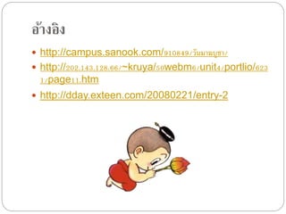 อ้างอิง 
 http://campus.sanook.com/910849/วัȨาฆบูชา/ 
 http://202.143.128.66/~kruya/50webm6/unit4/portlio/623 
1/page11.htm 
 http://dday.exteen.com/20080221/entry-2 

