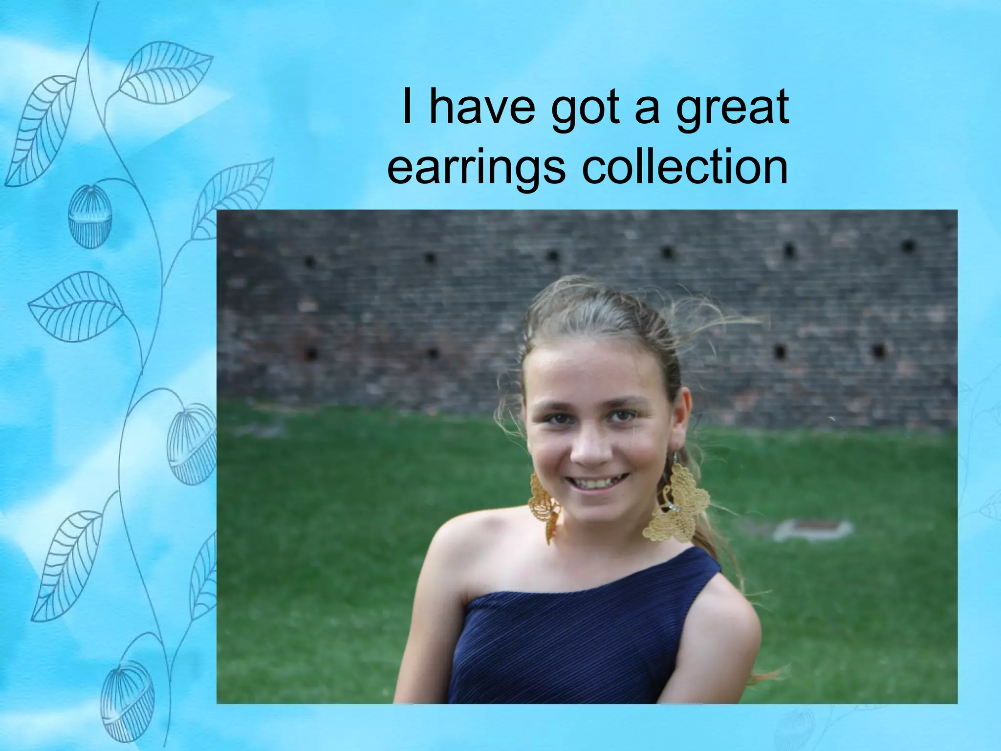 I have got a great 
earrings collection 
 