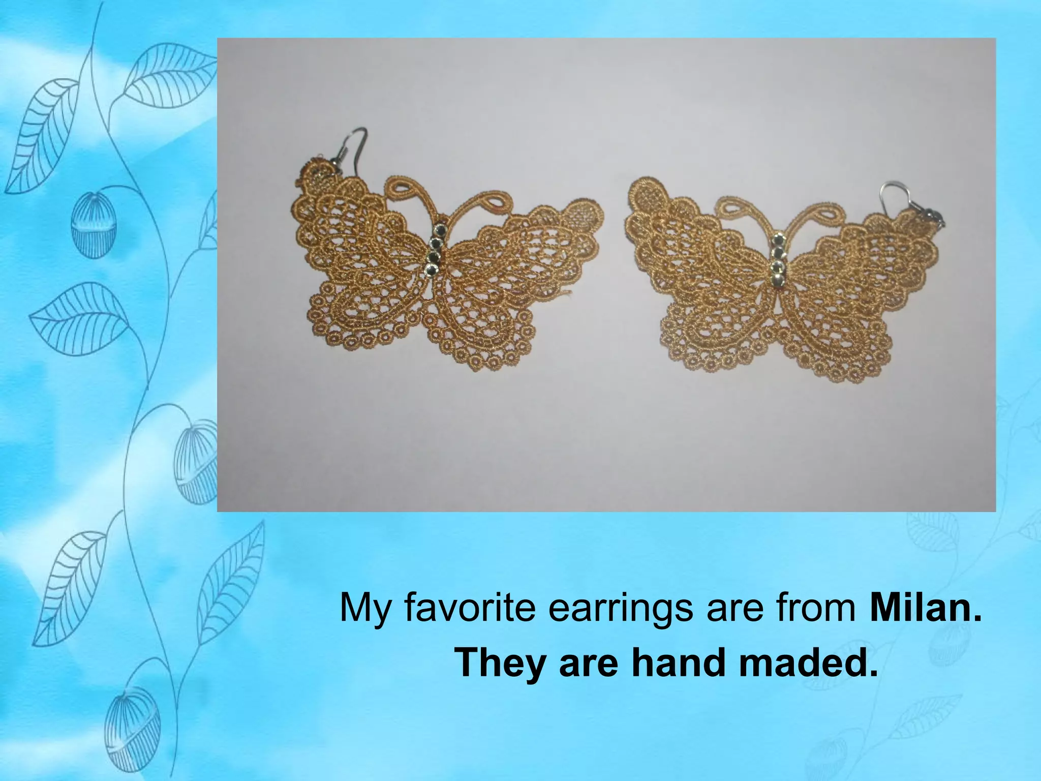 My favorite earrings are from Milan. 
They are hand maded. 
 
