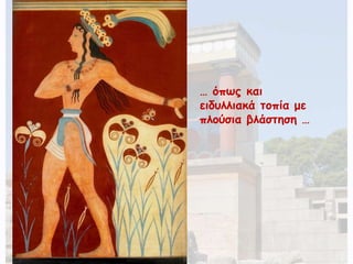 … όπως και 
ειδυλλιακά τοπία με 
πλούσια βλάστηση … 
 